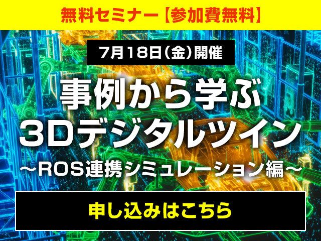 事例から学ぶ3Dデジタルツイン ～ROS連携シミュレーション～ 7月18日（金）開催